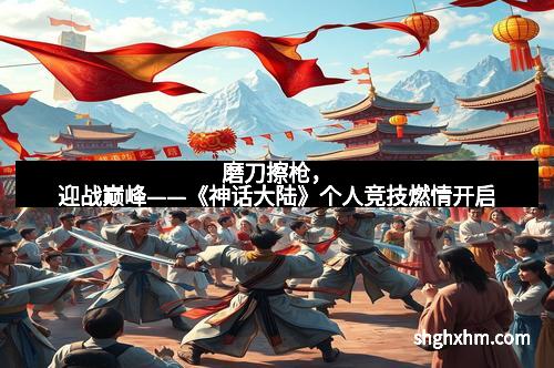 磨刀擦枪，迎战巅峰——《神话大陆》个人竞技燃情开启